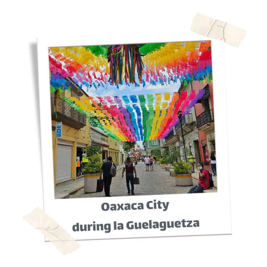 Decorated streets of Oaxaca City during la Guelaguetza. One of the best times to visit Oaxaca